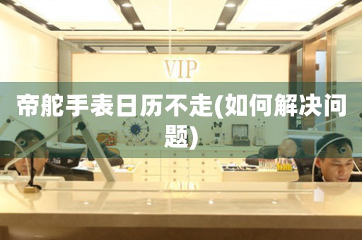 帝舵手表日歷不走(如何解決問題)