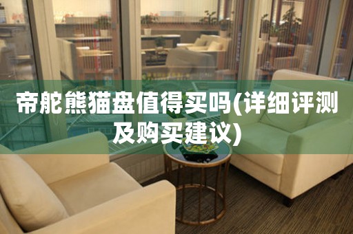 帝舵熊貓盤值得買嗎(詳細(xì)評(píng)測(cè)及購買建議)