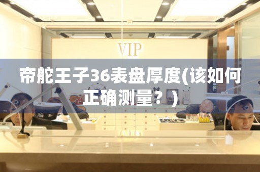 帝舵王子36表盤厚度(該如何正確測(cè)量？)