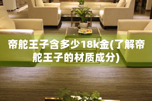 帝舵王子含多少18k金(了解帝舵王子的材質(zhì)成分)