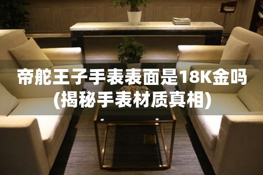 帝舵王子手表表面是18K金嗎(揭秘手表材質真相)