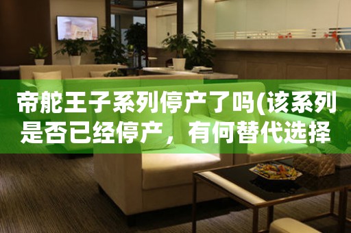 帝舵王子系列停產了嗎(該系列是否已經停產，有何替代選擇)