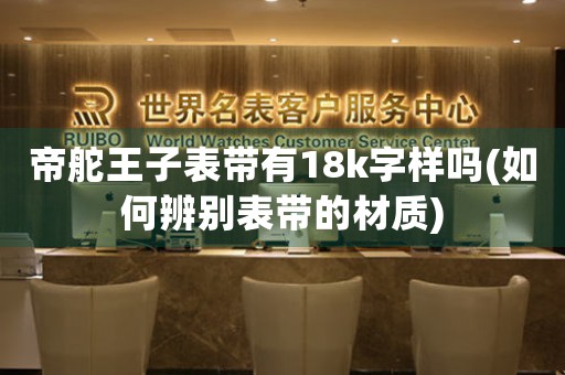帝舵王子表帶有18k字樣嗎(如何辨別表帶的材質)