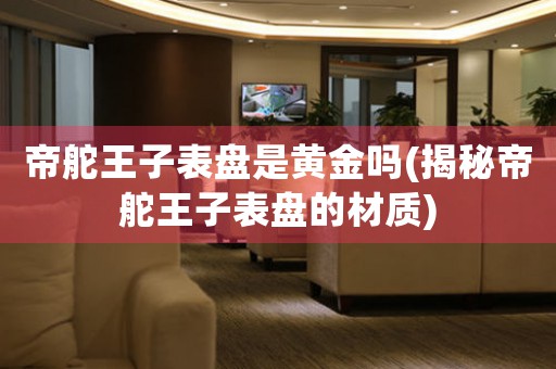 帝舵王子表盤是黃金嗎(揭秘帝舵王子表盤的材質)