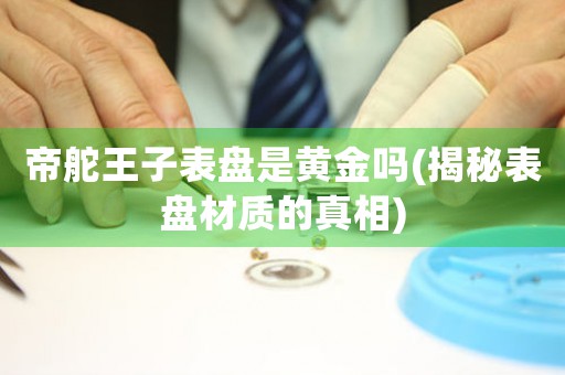 帝舵王子表盤是黃金嗎(揭秘表盤材質的真相)