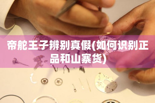 帝舵王子辨別真假(如何識別正品和山寨貨)