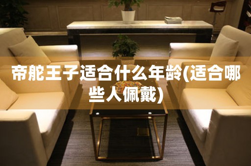 帝舵王子適合什么年齡(適合哪些人佩戴)