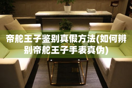 帝舵王子鑒別真假方法(如何辨別帝舵王子手表真?zhèn)?