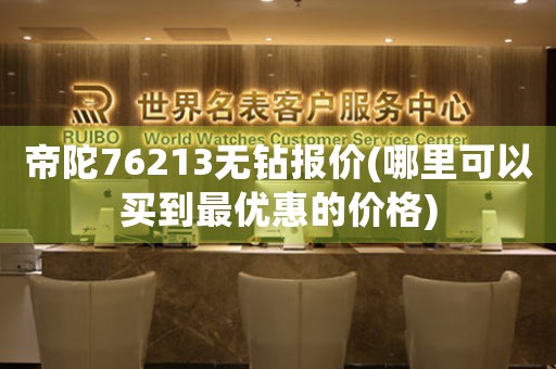 帝陀76213無(wú)鉆報(bào)價(jià)(哪里可以買(mǎi)到最優(yōu)惠的價(jià)格)