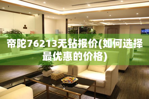 帝陀76213無(wú)鉆報(bào)價(jià)(如何選擇最優(yōu)惠的價(jià)格)