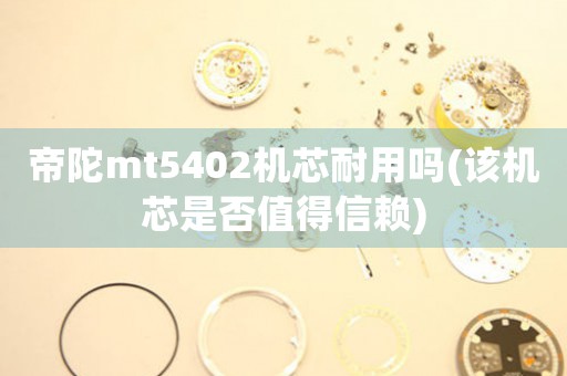 帝陀mt5402機(jī)芯耐用嗎(該機(jī)芯是否值得信賴)