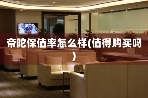 帝陀保值率怎么樣(值得購(gòu)買(mǎi)嗎)