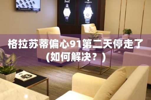 格拉蘇蒂偏心91第二天停走了(如何解決？)