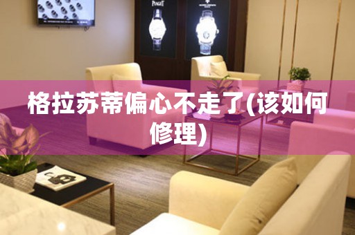 格拉蘇蒂偏心不走了(該如何修理)
