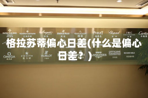 格拉蘇蒂偏心日差(什么是偏心日差？)