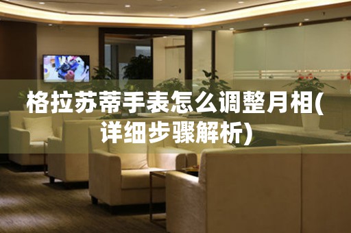 格拉蘇蒂手表怎么調(diào)整月相(詳細步驟解析)