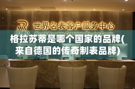 格拉蘇蒂是哪個國家的品牌(來自德國的傳奇制表品牌)