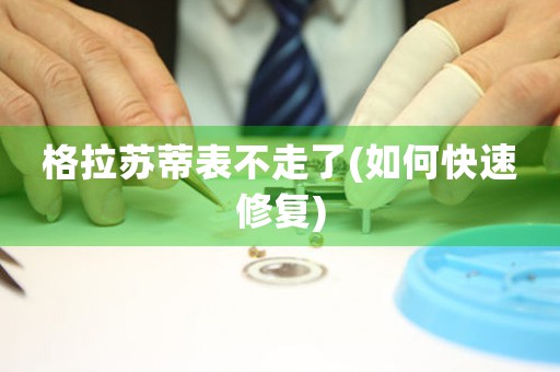 格拉蘇蒂表不走了(如何快速修復)