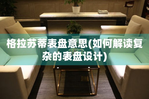 格拉蘇蒂表盤意思(如何解讀復雜的表盤設(shè)計)