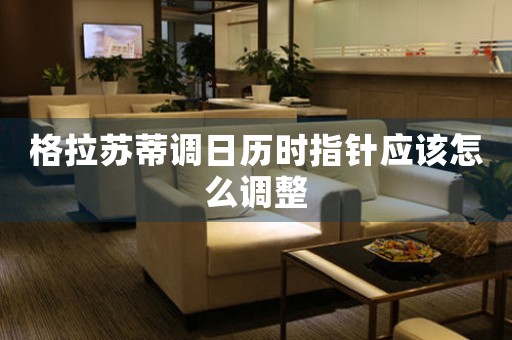 格拉蘇蒂調(diào)日歷時指針應該怎么調(diào)整