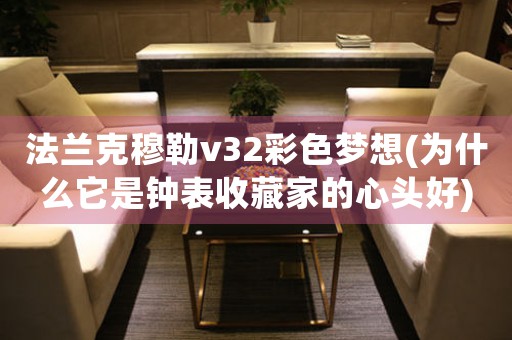 法蘭克穆勒v32彩色夢(mèng)想(為什么它是鐘表收藏家的心頭好)