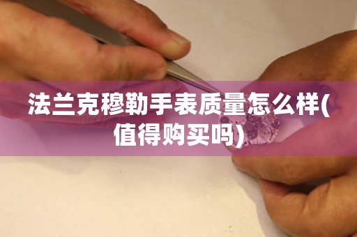 法蘭克穆勒手表質(zhì)量怎么樣(值得購買嗎)