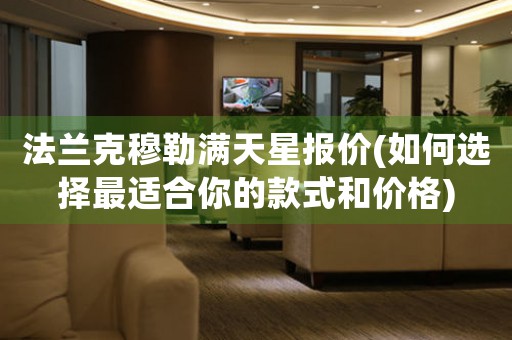 法蘭克穆勒滿天星報(bào)價(jià)(如何選擇最適合你的款式和價(jià)格)