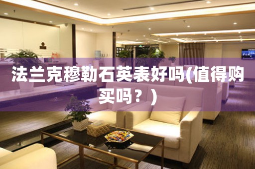 法蘭克穆勒石英表好嗎(值得購(gòu)買(mǎi)嗎？)