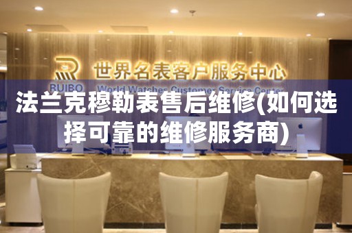 法蘭克穆勒表售后維修(如何選擇可靠的維修服務(wù)商)