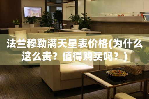 法蘭穆勒滿天星表價(jià)格(為什么這么貴？值得購(gòu)買(mǎi)嗎？)