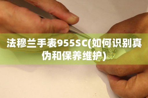 法穆蘭手表955SC(如何識(shí)別真?zhèn)魏捅ｐB(yǎng)維護(hù))