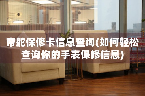 帝舵保修卡信息查詢(如何輕松查詢你的手表保修信息)