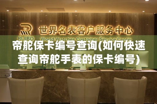 帝舵?？ň幪柌樵?如何快速查詢帝舵手表的?？ň幪?