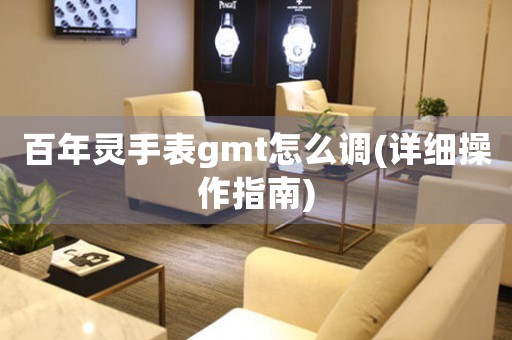 百年靈手表gmt怎么調(詳細操作指南)