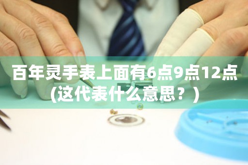 百年靈手表上面有6點9點12點(這代表什么意思？)