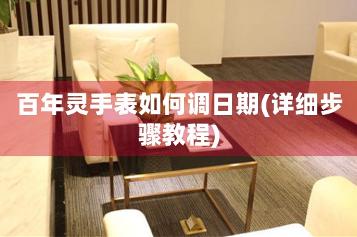 百年靈手表如何調日期(詳細步驟教程)