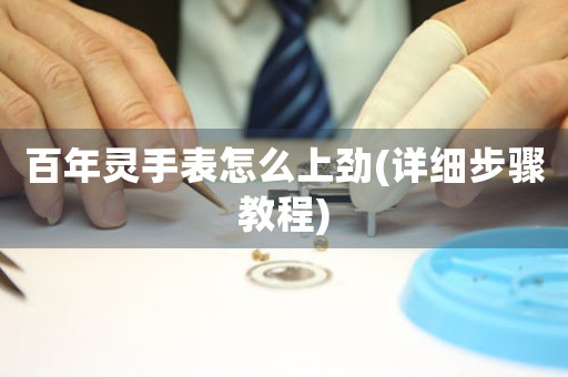 百年靈手表怎么上勁(詳細步驟教程)
