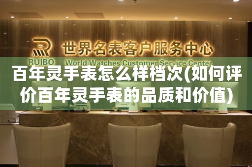 百年靈手表怎么樣檔次(如何評價百年靈手表的品質和價值)