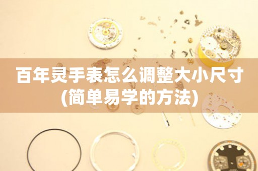 百年靈手表怎么調整大小尺寸(簡單易學的方法)
