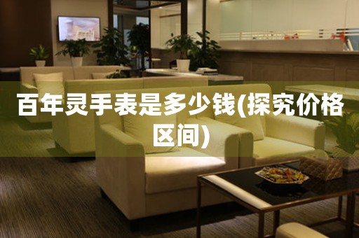 百年靈手表是多少錢(探究價格區(qū)間)
