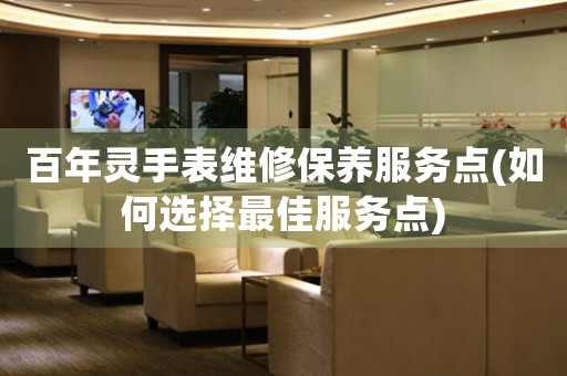 百年靈手表維修保養(yǎng)服務(wù)點(diǎn)(如何選擇最佳服務(wù)點(diǎn))