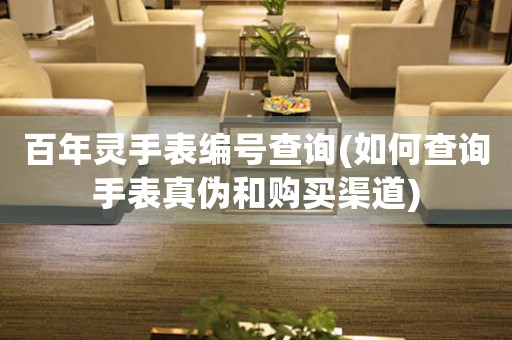 百年靈手表編號查詢(如何查詢手表真?zhèn)魏唾徺I渠道)
