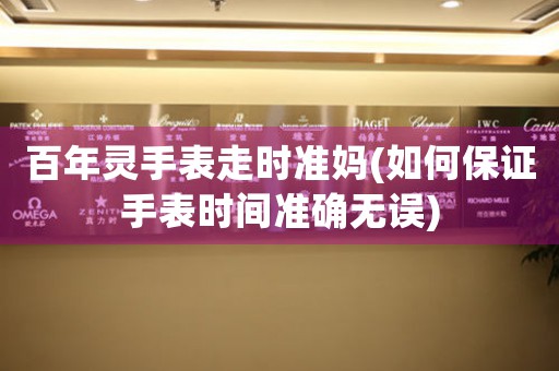 百年靈手表走時準(zhǔn)媽(如何保證手表時間準(zhǔn)確無誤)