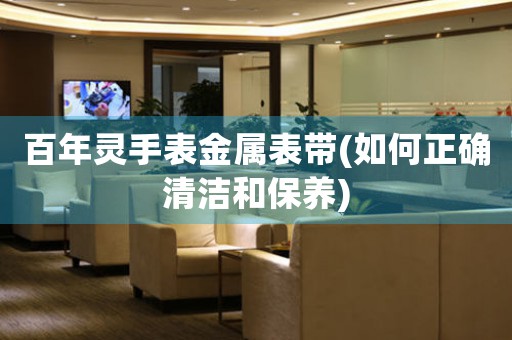 百年靈手表金屬表帶(如何正確清潔和保養(yǎng))