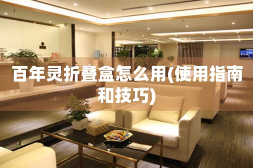 百年靈折疊盒怎么用(使用指南和技巧)