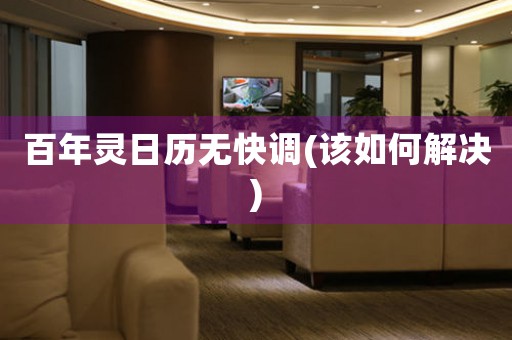 百年靈日歷無快調(diào)(該如何解決)