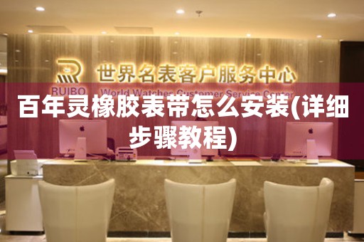 百年靈橡膠表帶怎么安裝(詳細(xì)步驟教程)