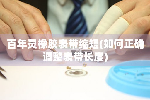 百年靈橡膠表帶縮短(如何正確調(diào)整表帶長度)