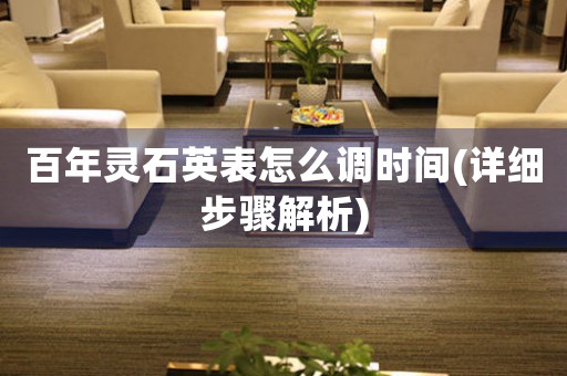 百年靈石英表怎么調(diào)時間(詳細(xì)步驟解析)