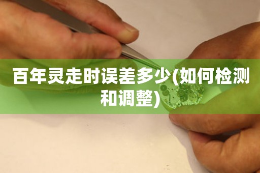 百年靈走時誤差多少(如何檢測和調(diào)整)